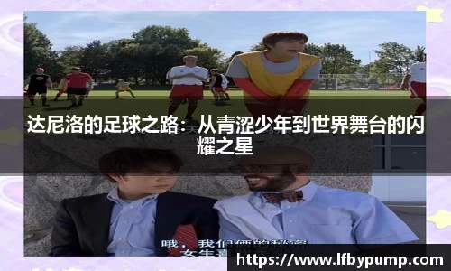 达尼洛的足球之路：从青涩少年到世界舞台的闪耀之星