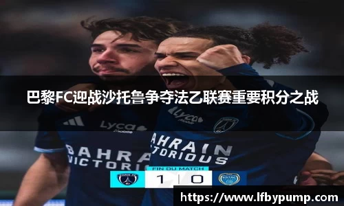 巴黎FC迎战沙托鲁争夺法乙联赛重要积分之战