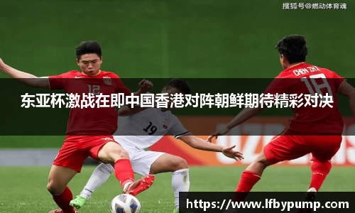 东亚杯激战在即中国香港对阵朝鲜期待精彩对决