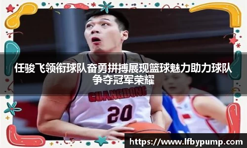 任骏飞领衔球队奋勇拼搏展现篮球魅力助力球队争夺冠军荣耀