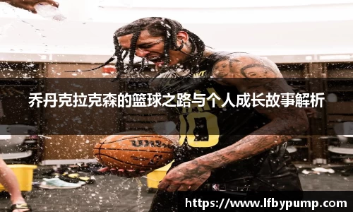 乔丹克拉克森的篮球之路与个人成长故事解析